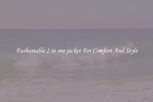 Fashionable 2 in one jacket For Comfort And Style