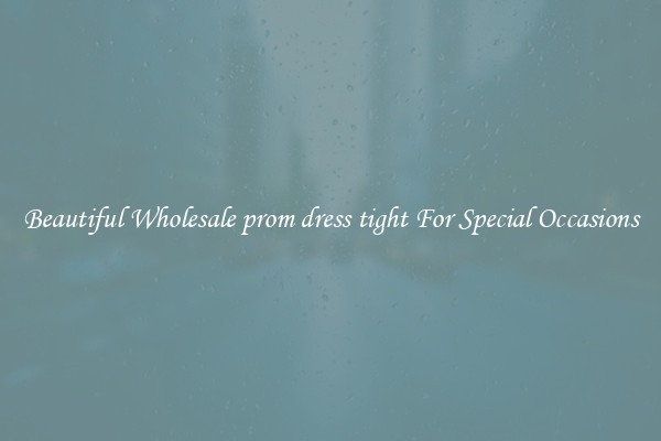 Beautiful Wholesale prom dress tight For Special Occasions