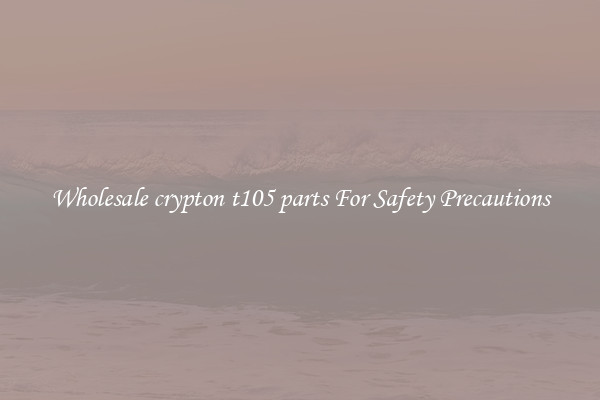 Wholesale crypton t105 parts For Safety Precautions