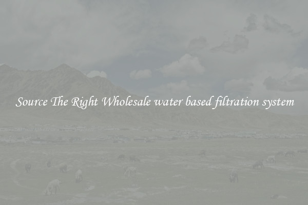 Source The Right Wholesale water based filtration system