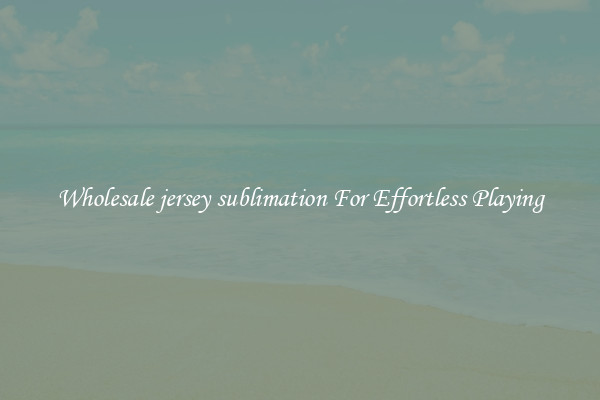 Wholesale jersey sublimation For Effortless Playing