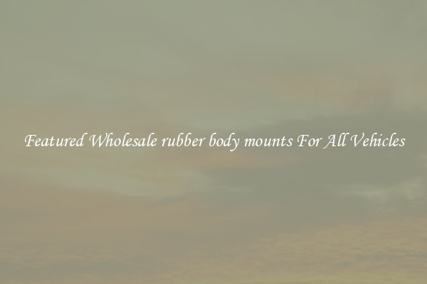 Featured Wholesale rubber body mounts For All Vehicles