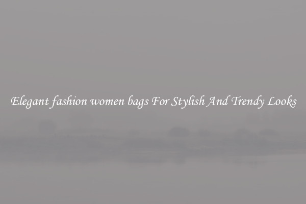 Elegant fashion women bags For Stylish And Trendy Looks