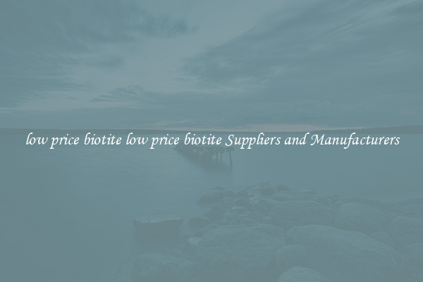 low price biotite low price biotite Suppliers and Manufacturers