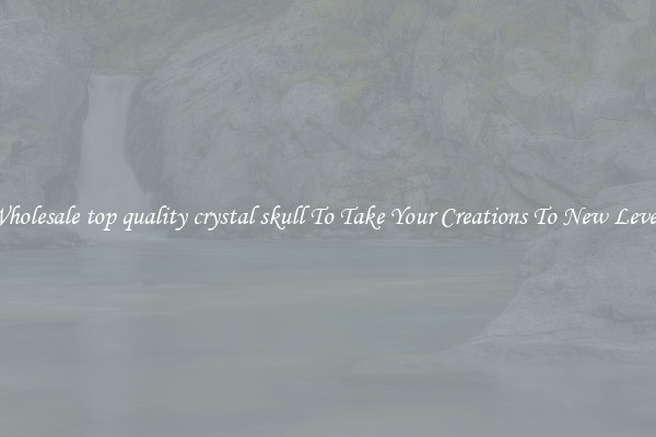 Wholesale top quality crystal skull To Take Your Creations To New Levels