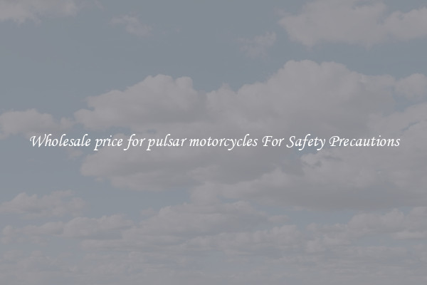 Wholesale price for pulsar motorcycles For Safety Precautions